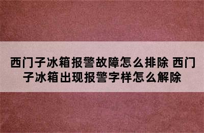 西门子冰箱报警故障怎么排除 西门子冰箱出现报警字样怎么解除